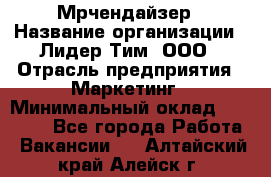 Мрчендайзер › Название организации ­ Лидер Тим, ООО › Отрасль предприятия ­ Маркетинг › Минимальный оклад ­ 23 500 - Все города Работа » Вакансии   . Алтайский край,Алейск г.